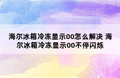 海尔冰箱冷冻显示00怎么解决 海尔冰箱冷冻显示00不停闪烁